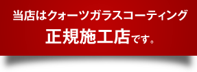 当店はクォーツガラスコーティング正規施工店です。