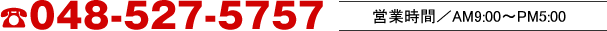 048-527-5757 営業時間／AM9:00～PM00:00