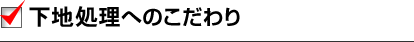 下地処理へのこだわり