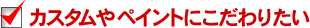 カスタムやペイントにこだわりたい