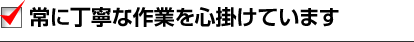 常に丁寧な作業を心掛けています