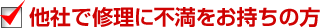 他社で修理に不満をお持ちの方