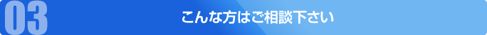 こんな方はご相談下さい